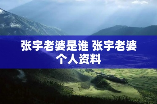 张宇老婆是谁 张宇老婆个人资料 张宇老婆是谁 张宇老婆个人资料