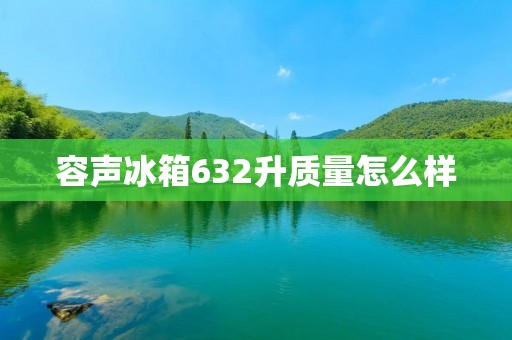 容声冰箱632升质量怎么样