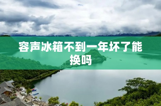 容声冰箱不到一年坏了能换吗