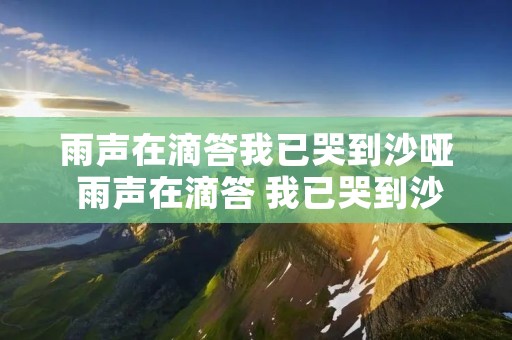 雨声在滴答我已哭到沙哑 雨声在滴答 我已哭到沙哑 雨声在滴答我已哭到沙哑 雨声在滴答 我已哭到沙哑