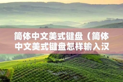 简体中文美式键盘(简体中文美式键盘怎样输入汉字?) 简体中文美式键盘(简体中文美式键盘怎样输入汉字?)