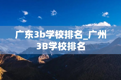 广东3b学校排名_广州3B学校排名 广东3b学校排名_广州3B学校排名
