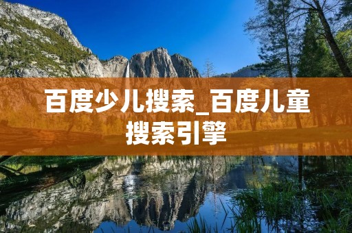 百度少儿搜索_百度儿童搜索引擎 百度少儿搜索_百度儿童搜索引擎