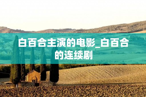 白百合主演的电影_白百合的连续剧 白百合主演的电影_白百合的连续剧