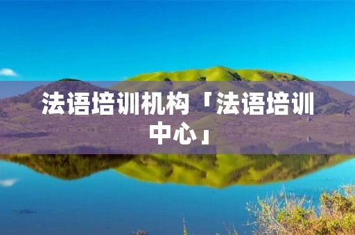 法语培训机构「法语培训中心」