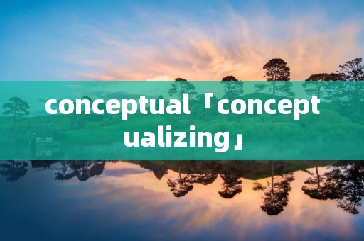 conceptual「conceptualizing」 conceptual「conceptualizing」