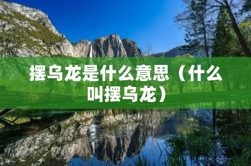 摆乌龙是什么意思(什么叫摆乌龙) 摆乌龙是什么意思(什么叫摆乌龙)