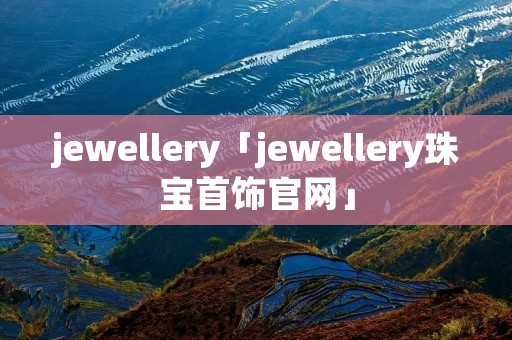 jewellery「jewellery珠宝首饰官网」