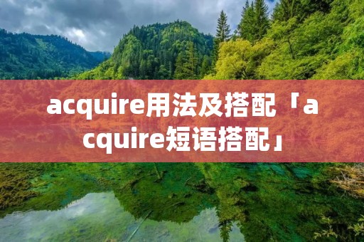 acquire用法及搭配「acquire短语搭配」