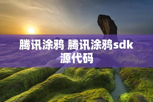 腾讯涂鸦 腾讯涂鸦sdk源代码 腾讯涂鸦 腾讯涂鸦sdk源代码