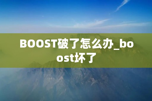 BOOST破了怎么办_boost坏了