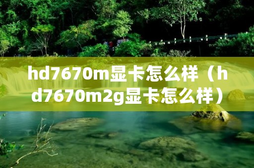 hd7670m显卡怎么样(hd7670m2g显卡怎么样) hd7670m显卡怎么样(hd7670m2g显卡怎么样)