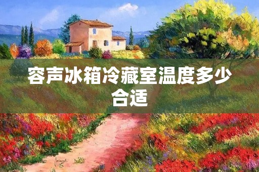 容声冰箱冷藏室温度多少合适