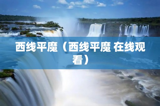 西线平魔（西线平魔 在线观看）
