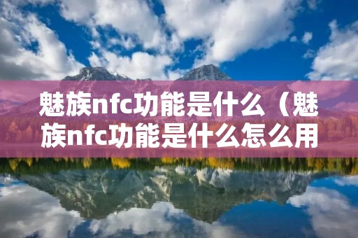 魅族nfc功能是什么(魅族nfc功能是什么怎么用) 魅族nfc功能是什么(魅族nfc功能是什么怎么用)