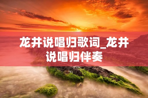 龙井说唱归歌词_龙井说唱归伴奏