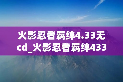火影忍者羁绊4.33无cd_火影忍者羁绊433无限cd佩恩密码