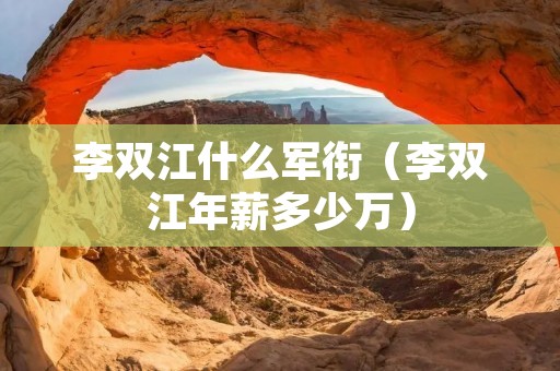 李双江什么军衔（李双江年薪多少万）