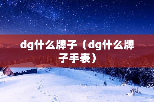dg什么牌子(dg什么牌子手表) dg什么牌子(dg什么牌子手表)
