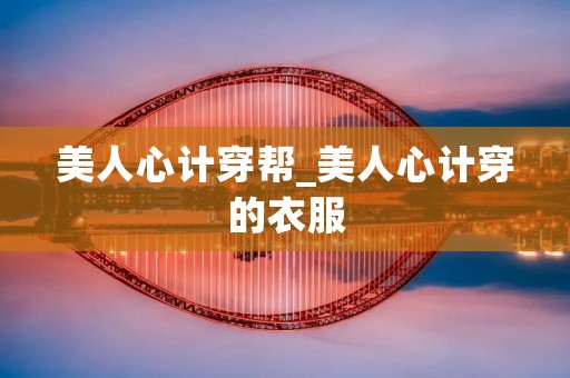 美人心计穿帮_美人心计穿的衣服
