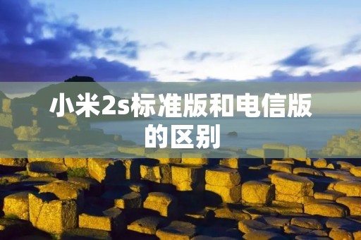 小米2s标准版和电信版的区别 小米2s标准版和电信版的区别