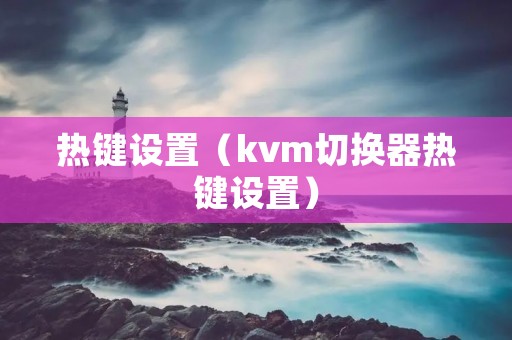 热键设置(kvm切换器热键设置) 热键设置(kvm切换器热键设置)