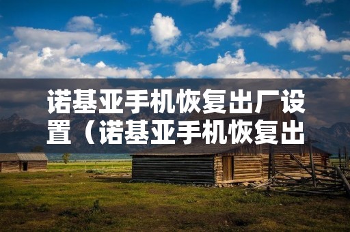诺基亚手机恢复出厂设置（诺基亚手机恢复出厂设置怎么弄）