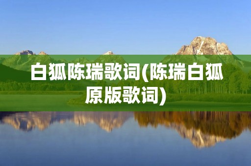 白狐陈瑞歌词(陈瑞白狐原版歌词) 白狐陈瑞歌词(陈瑞白狐原版歌词)