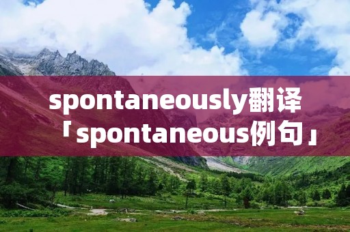 spontaneously翻译「spontaneous例句」