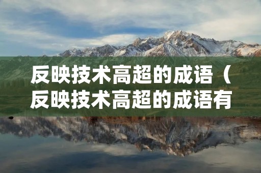 反映技术高超的成语(反映技术高超的成语有什么(5个)) 反映技术高超的成语(反映技术高超的成语有什么(5个))