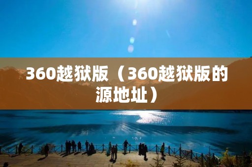 360越狱版(360越狱版的源地址) 360越狱版(360越狱版的源地址)
