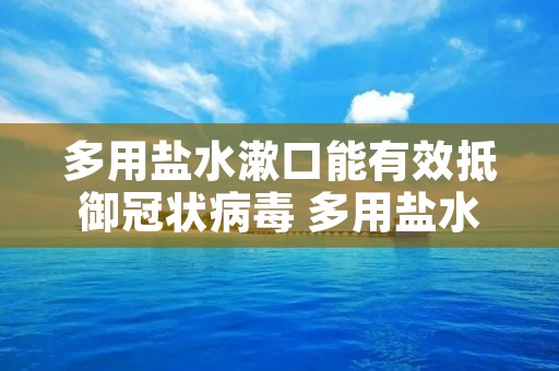 多用盐水漱口能有效抵御冠状病毒 多用盐水漱口能有效抵御冠状病毒病毒吗 多用盐水漱口能有效抵御冠状病毒 多用盐水漱口能有效抵御冠状病毒病毒吗
