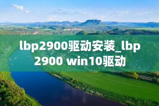 lbp2900驱动安装_lbp2900 win10驱动