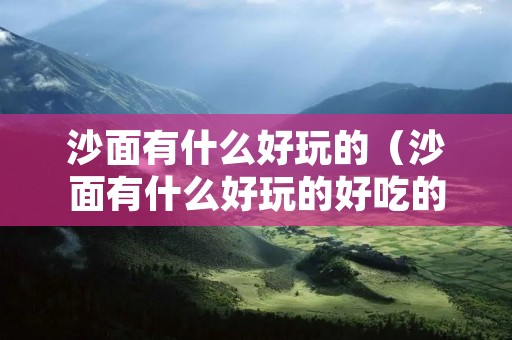 沙面有什么好玩的（沙面有什么好玩的好吃的）