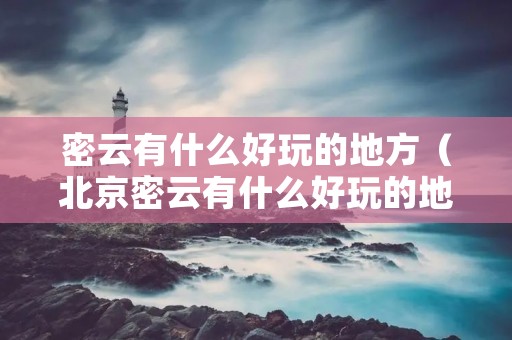 密云有什么好玩的地方（北京密云有什么好玩的地方）