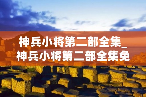 神兵小将第二部全集_神兵小将第二部全集免费播放
