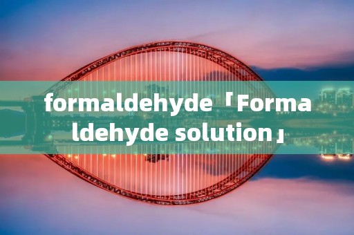 formaldehyde「Formaldehyde solution」