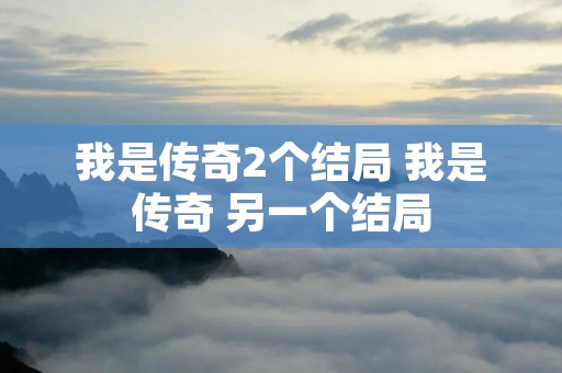 我是传奇2个结局 我是传奇 另一个结局