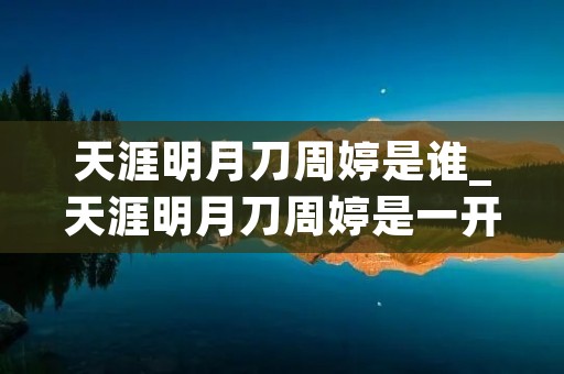 天涯明月刀周婷是谁_天涯明月刀周婷是一开始就会武功的吗 天涯明月刀周婷是谁_天涯明月刀周婷是一开始就会武功的吗
