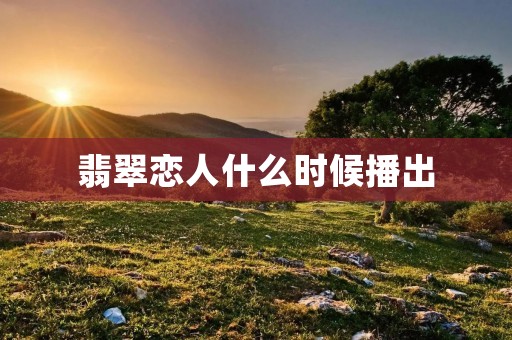 翡翠恋人什么时候播出
