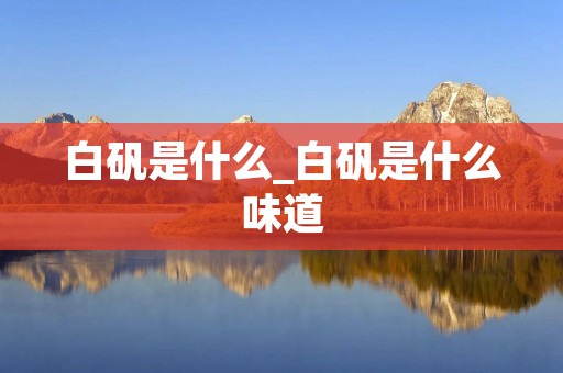 白矾是什么_白矾是什么味道