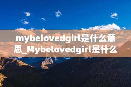 mybelovedgirl是什么意思_Mybelovedgirl是什么意思