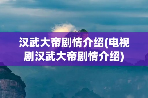 汉武大帝剧情介绍(电视剧汉武大帝剧情介绍)