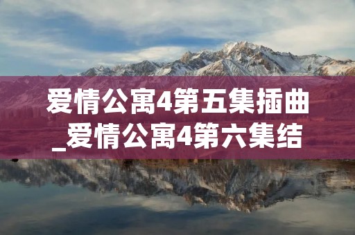 爱情公寓4第五集插曲_爱情公寓4第六集结尾插曲