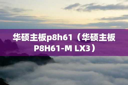 华硕主板p8h61（华硕主板P8H61-M LX3）