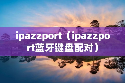 ipazzport(ipazzport蓝牙键盘配对) ipazzport(ipazzport蓝牙键盘配对)