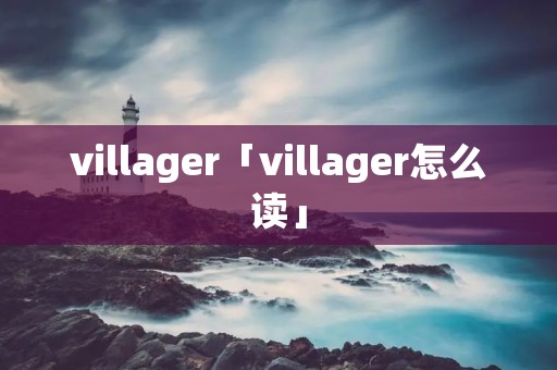 villager「villager怎么读」