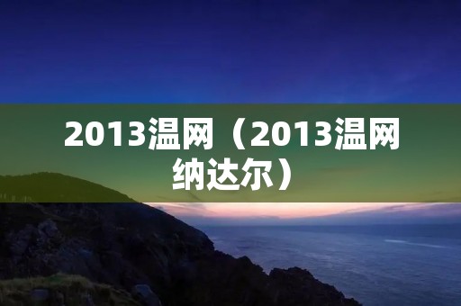 2013温网(2013温网纳达尔) 2013温网(2013温网纳达尔)