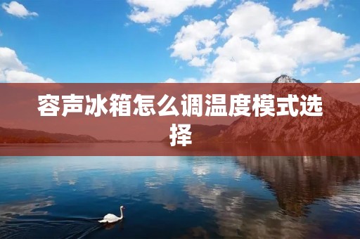 容声冰箱怎么调温度模式选择