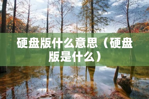 硬盘版什么意思(硬盘版是什么) 硬盘版什么意思(硬盘版是什么)